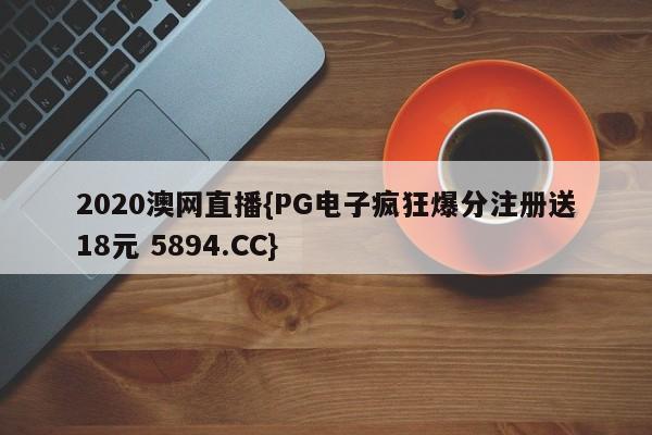 2020澳网直播{PG电子疯狂爆分注册送18元 5894.CC}