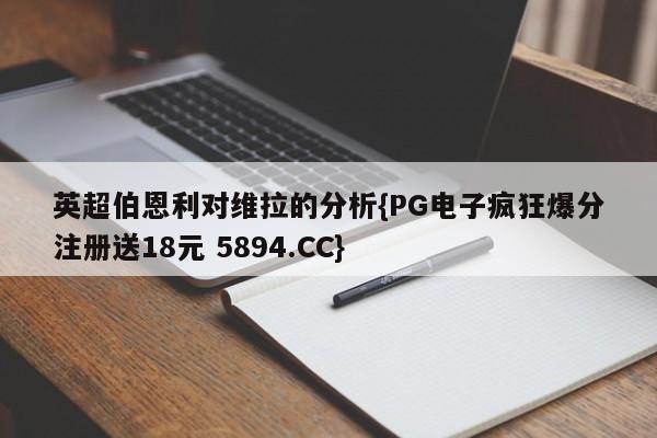 英超伯恩利对维拉的分析{PG电子疯狂爆分注册送18元 5894.CC}