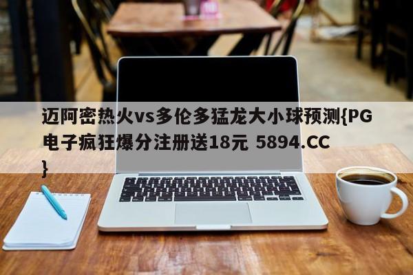 迈阿密热火vs多伦多猛龙大小球预测{PG电子疯狂爆分注册送18元 5894.CC}