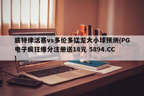 底特律活塞vs多伦多猛龙大小球预测{PG电子疯狂爆分注册送18元 5894.CC}