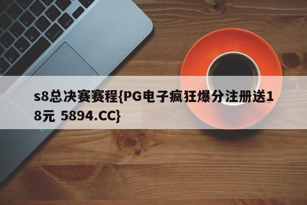 s8总决赛赛程{PG电子疯狂爆分注册送18元 5894.CC}