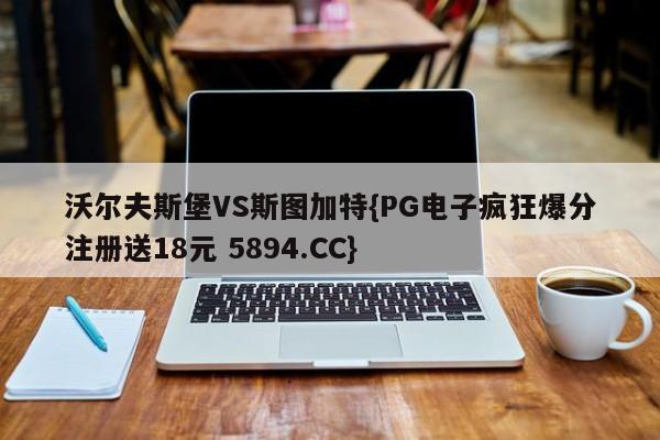 沃尔夫斯堡VS斯图加特{PG电子疯狂爆分注册送18元 5894.CC}