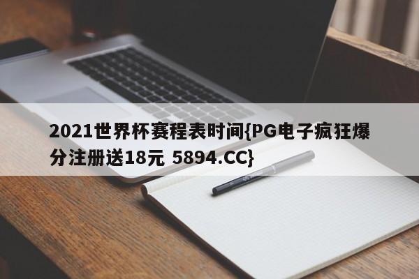 2021世界杯赛程表时间{PG电子疯狂爆分注册送18元 5894.CC}