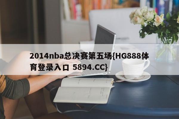 2014nba总决赛第五场{HG888体育登录入口 5894.CC}