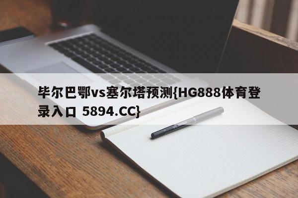 毕尔巴鄂vs塞尔塔预测{HG888体育登录入口 5894.CC}