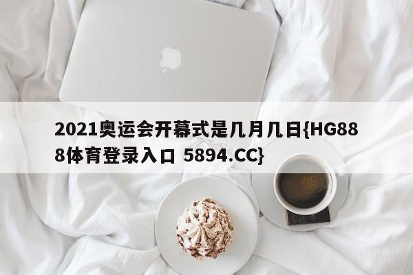 2021奥运会开幕式是几月几日{HG888体育登录入口 5894.CC}