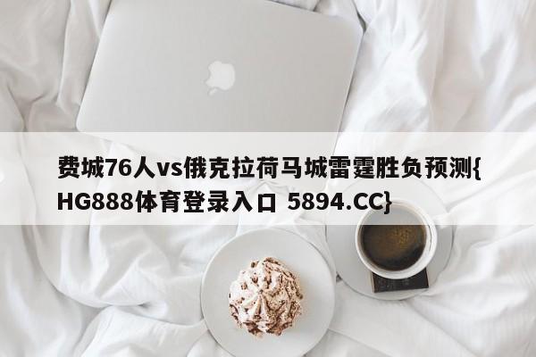 费城76人vs俄克拉荷马城雷霆胜负预测{HG888体育登录入口 5894.CC}