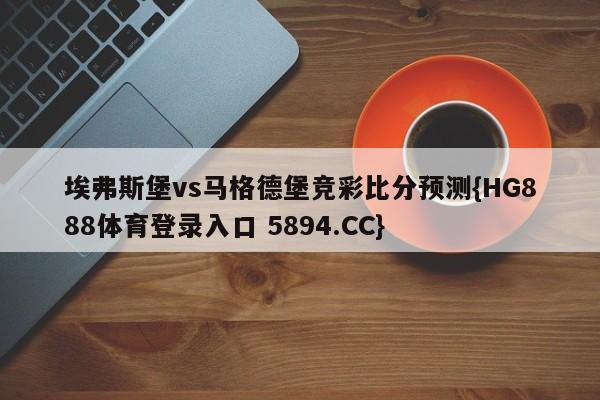 埃弗斯堡vs马格德堡竞彩比分预测{HG888体育登录入口 5894.CC}