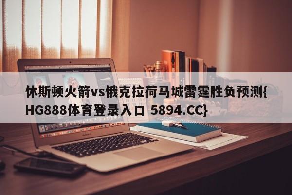 休斯顿火箭vs俄克拉荷马城雷霆胜负预测{HG888体育登录入口 5894.CC}