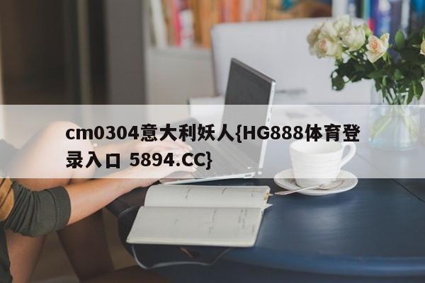 cm0304意大利妖人{HG888体育登录入口 5894.CC}