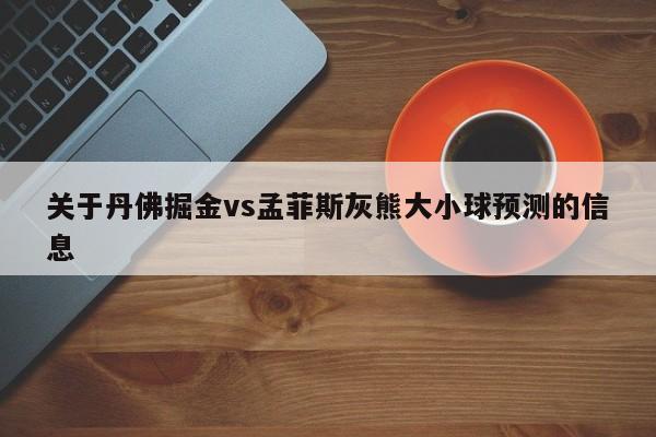 关于丹佛掘金vs孟菲斯灰熊大小球预测的信息