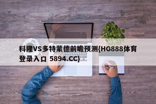 科隆VS多特蒙德前瞻预测{HG888体育登录入口 5894.CC}