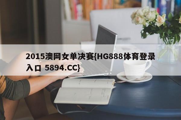 2015澳网女单决赛{HG888体育登录入口 5894.CC}
