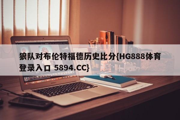 狼队对布伦特福德历史比分{HG888体育登录入口 5894.CC}