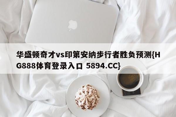 华盛顿奇才vs印第安纳步行者胜负预测{HG888体育登录入口 5894.CC}