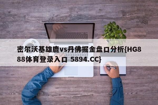 密尔沃基雄鹿vs丹佛掘金盘口分析{HG888体育登录入口 5894.CC}