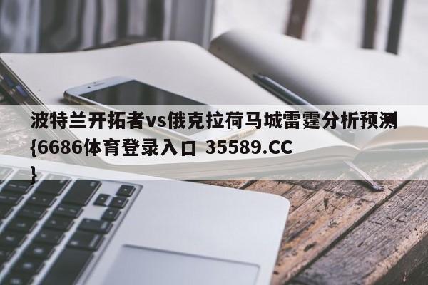 波特兰开拓者vs俄克拉荷马城雷霆分析预测{6686体育登录入口 35589.CC} 波特兰开拓者vs俄克拉荷马城雷霆分析预测{6686体育登录入口 35589.CC}