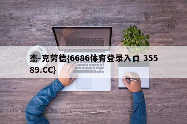 杰-克劳德{6686体育登录入口 35589.CC}