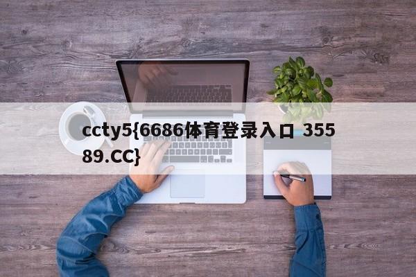 ccty5{6686体育登录入口 35589.CC}