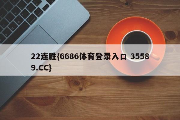 22连胜{6686体育登录入口 35589.CC}
