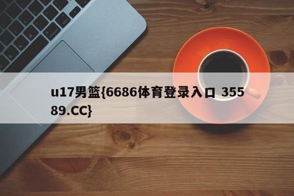 u17男篮{6686体育登录入口 35589.CC}