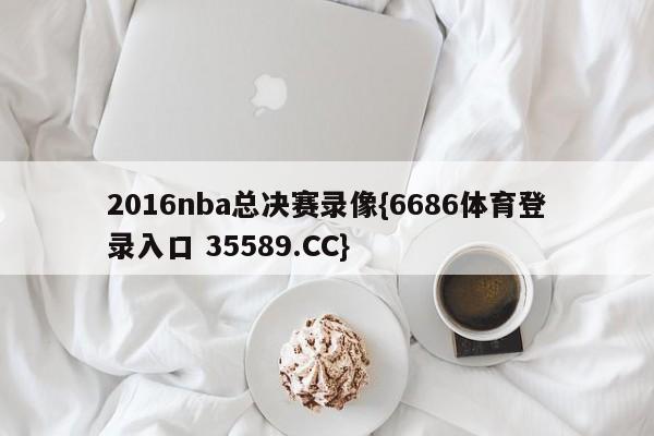 2016nba总决赛录像{6686体育登录入口 35589.CC}
