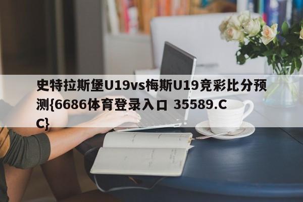 史特拉斯堡U19vs梅斯U19竞彩比分预测{6686体育登录入口 35589.CC}