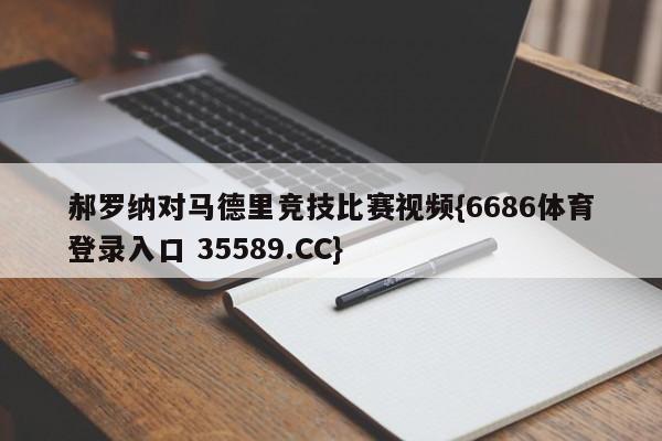 郝罗纳对马德里竞技比赛视频{6686体育登录入口 35589.CC}