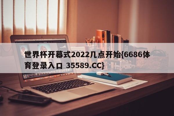 世界杯开幕式2022几点开始{6686体育登录入口 35589.CC}