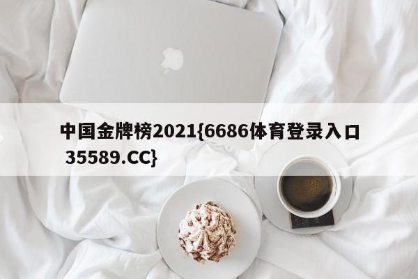中国金牌榜2021{6686体育登录入口 35589.CC}