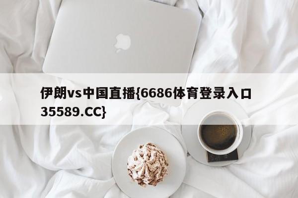 伊朗vs中国直播{6686体育登录入口 35589.CC}