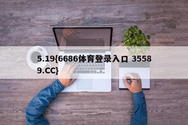5.19{6686体育登录入口 35589.CC}
