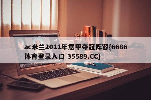 ac米兰2011年意甲夺冠阵容{6686体育登录入口 35589.CC}