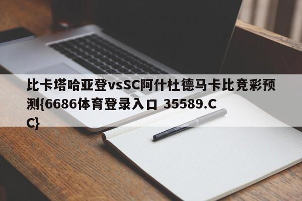 比卡塔哈亚登vsSC阿什杜德马卡比竞彩预测{6686体育登录入口 35589.CC}