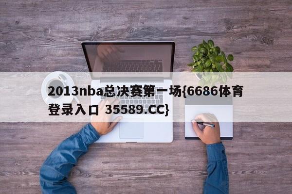2013nba总决赛第一场{6686体育登录入口 35589.CC}