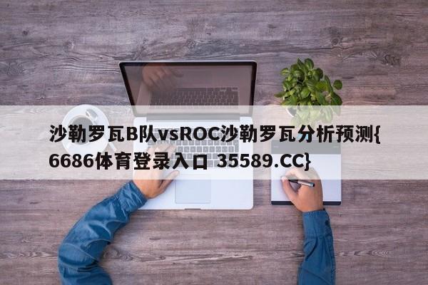 沙勒罗瓦B队vsROC沙勒罗瓦分析预测{6686体育登录入口 35589.CC}