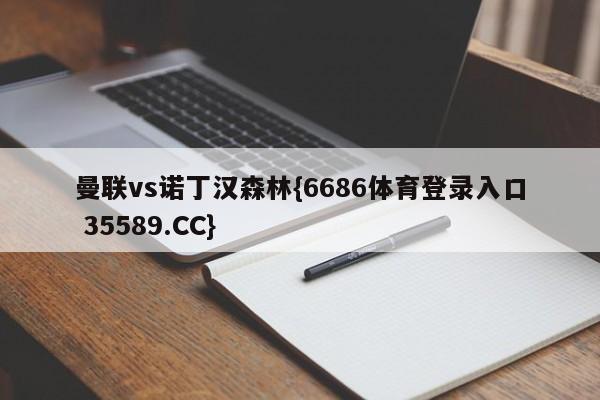 曼联vs诺丁汉森林{6686体育登录入口 35589.CC}