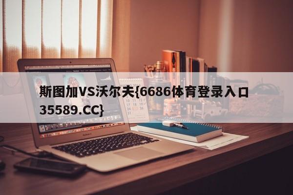 斯图加VS沃尔夫{6686体育登录入口 35589.CC}