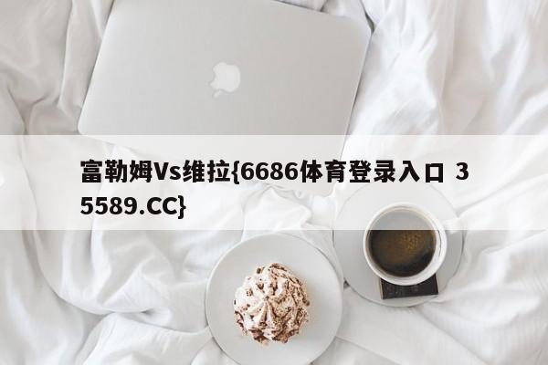 富勒姆Vs维拉{6686体育登录入口 35589.CC}
