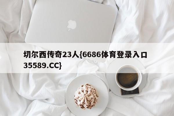 切尔西传奇23人{6686体育登录入口 35589.CC}