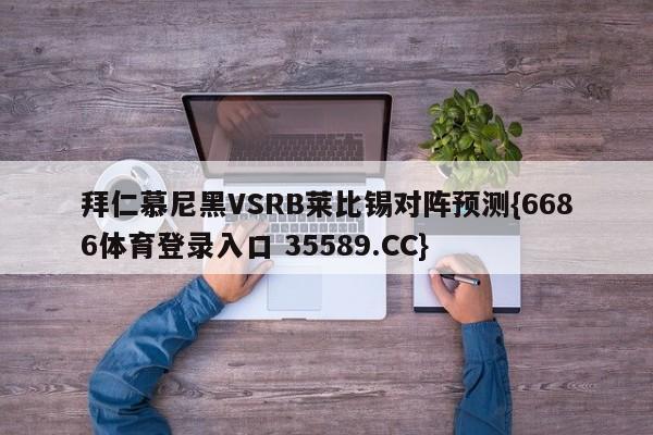 拜仁慕尼黑VSRB莱比锡对阵预测{6686体育登录入口 35589.CC}
