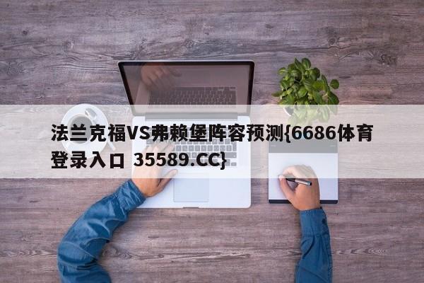 法兰克福VS弗赖堡阵容预测{6686体育登录入口 35589.CC}