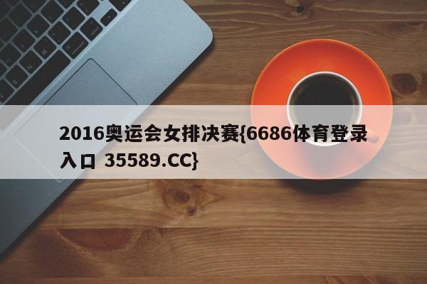 2016奥运会女排决赛{6686体育登录入口 35589.CC}
