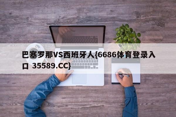 巴塞罗那VS西班牙人{6686体育登录入口 35589.CC}