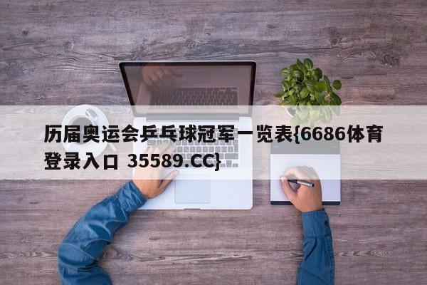 历届奥运会乒乓球冠军一览表{6686体育登录入口 35589.CC}