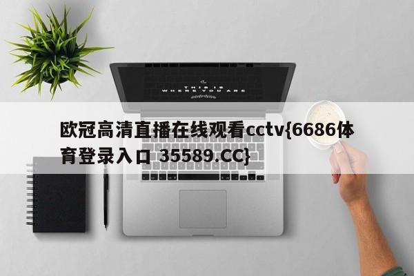 欧冠高清直播在线观看cctv{6686体育登录入口 35589.CC}