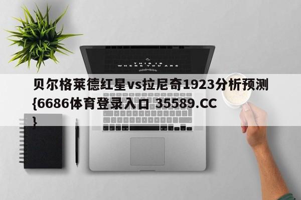 贝尔格莱德红星vs拉尼奇1923分析预测{6686体育登录入口 35589.CC}