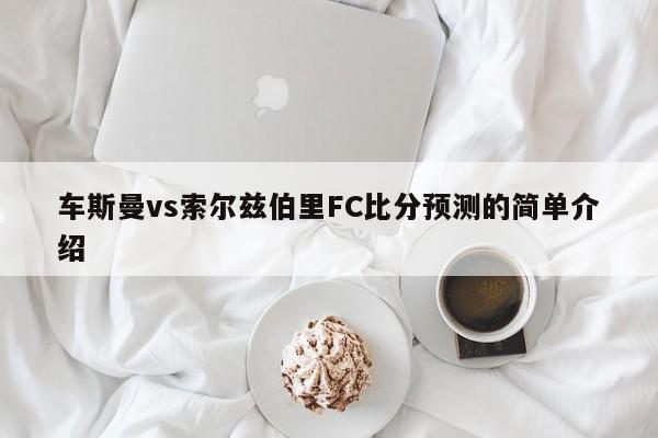 车斯曼vs索尔兹伯里FC比分预测的简单介绍