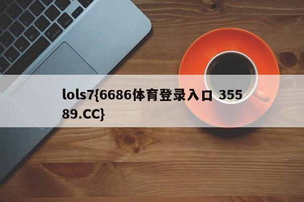 lols7{6686体育登录入口 35589.CC}