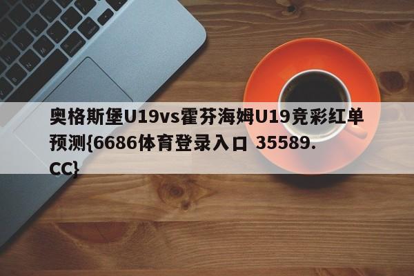 奥格斯堡U19vs霍芬海姆U19竞彩红单预测{6686体育登录入口 35589.CC}